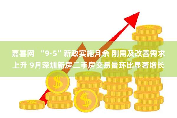 嘉喜网  “9·5”新政实施月余 刚需及改善需求上升 9月深圳新房二手房交易量环比显著增长