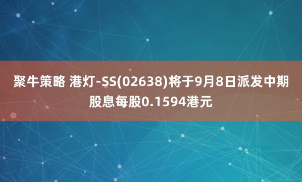 聚牛策略 港灯-SS(02638)将于9月8日派发中期股息每股0.1594港元